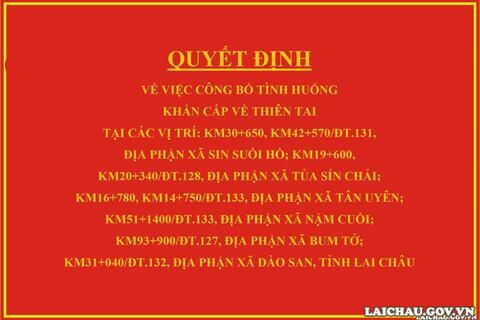 Quyết định về việc công bố tình huống khẩn cấp về thiên tai tại các vị trí: Km30+650, Km42+570/ĐT.131, địa phận xã Sin Suối Hồ; Km19+600, Km20+340/ĐT.128, địa phận xã Tủa Sín Chải; Km16+780, Km14+750/ĐT.133, địa phận xã Tân Uyên; Km51+1400/ĐT.133, địa phận xã Nậm Cuổi; Km93+900/ĐT.127, địa phận xã Bum Tở; Km31+040/ĐT.132, địa phận xã Dào San, tỉnh Lai Châu