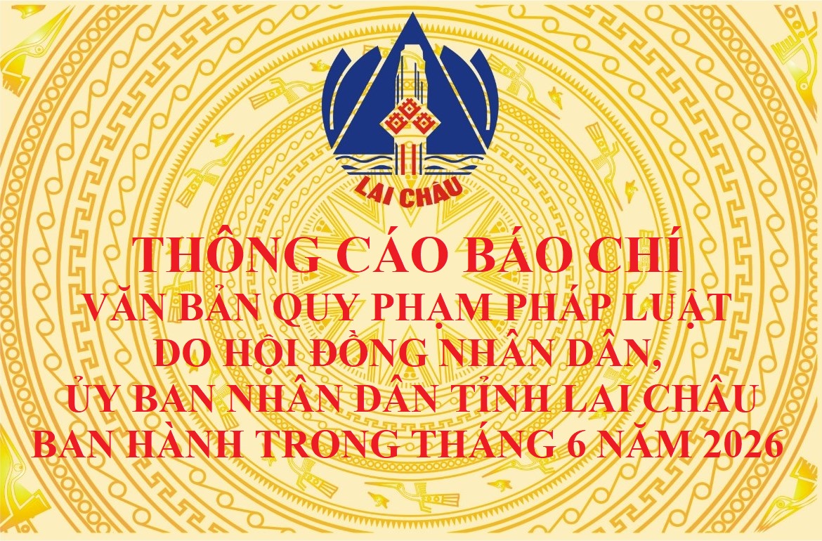 Thông cáo báo chí văn bản quy phạm pháp luật do Hội đồng nhân dân, Ủy ban nhân dân tỉnh Lai Châu ban hành trong tháng 6 năm 2026