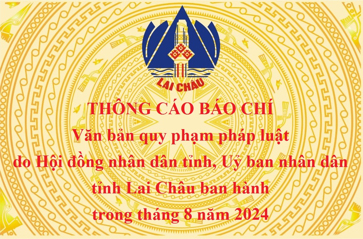 Thông cáo báo chí văn bản quy phạm pháp luật do Hội đồng nhân dân tỉnh, Uỷ ban nhân dân tỉnh Lai Châu ban hành trong tháng 8 năm 2024