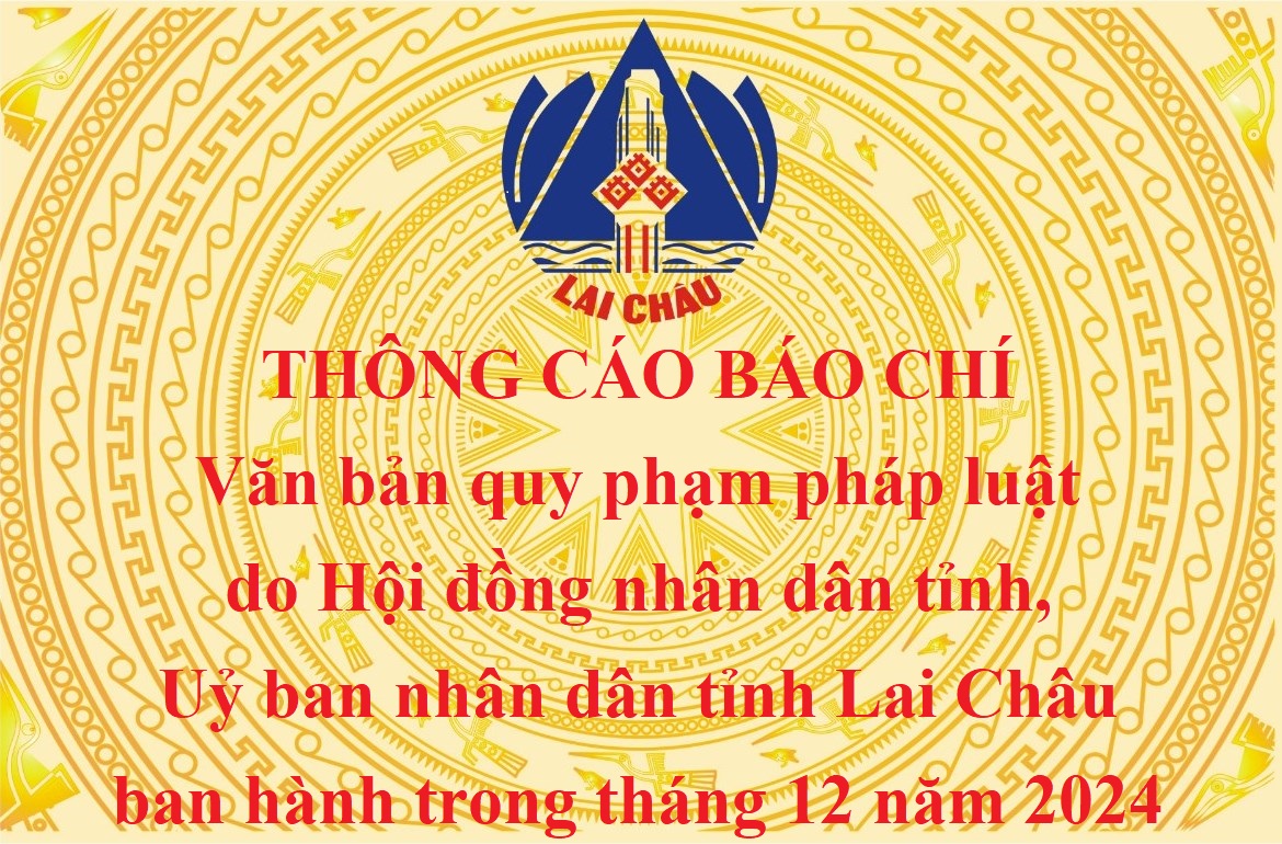 Thông cáo báo chí văn bản quy phạm pháp luật do Hội đồng nhân dân tỉnh, Uỷ ban nhân dân tỉnh Lai Châu ban hành trong tháng 12 năm 2024