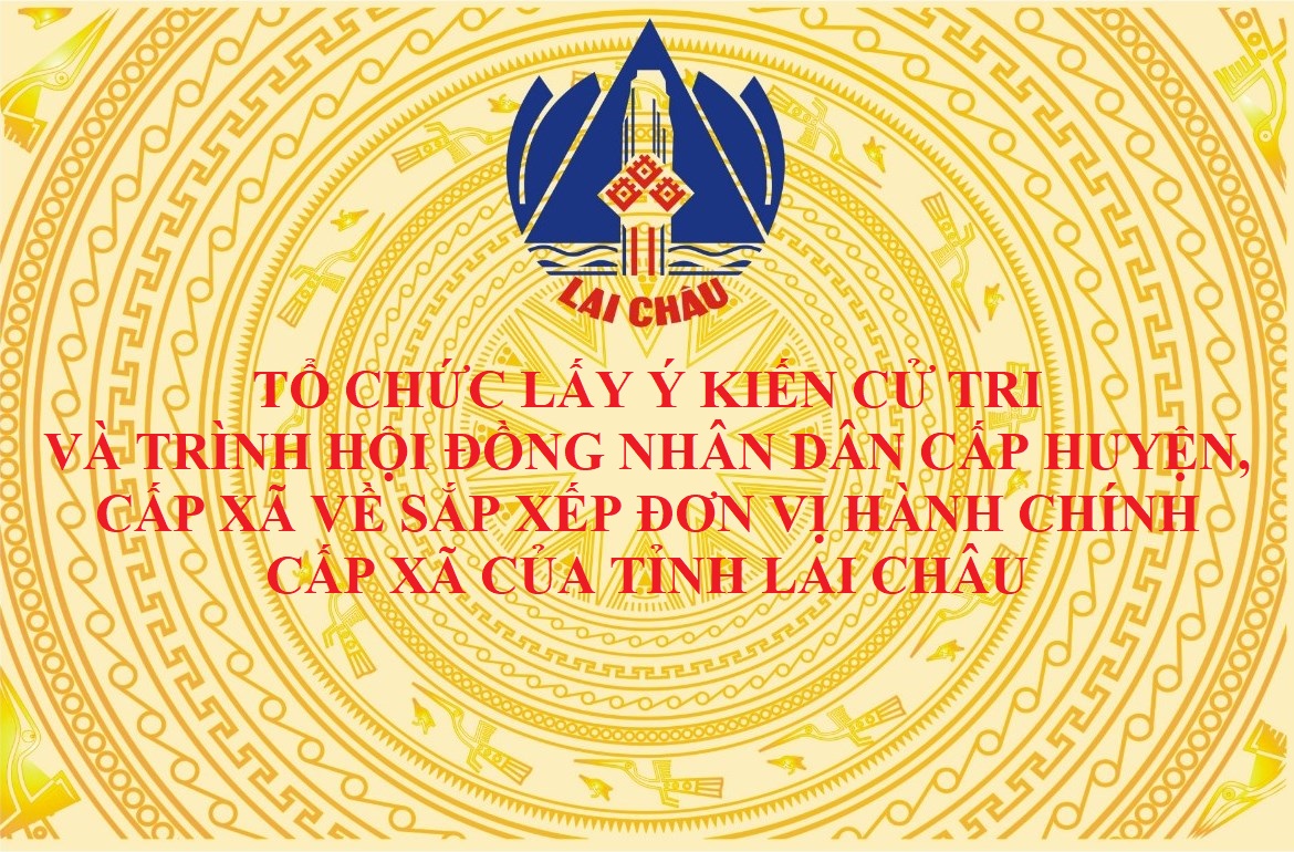 Tổ chức lấy ý kiến cử tri và trình Hội đồng nhân dân cấp huyện, cấp xã về sắp xếp đơn vị hành chính cấp xã của tỉnh Lai Châu