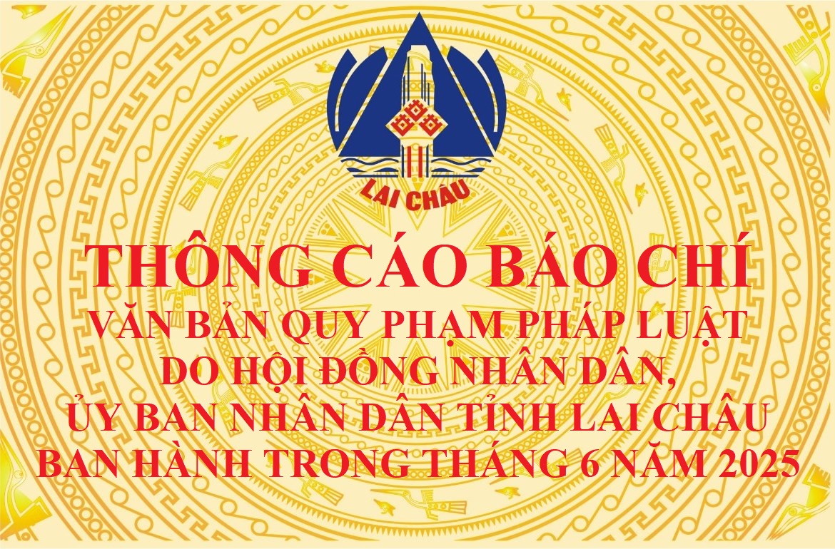 Thông cáo báo chí văn bản quy phạm pháp luật do Hội đồng nhân dân, Ủy ban nhân dân tỉnh Lai Châu ban hành trong tháng 6 năm 2025