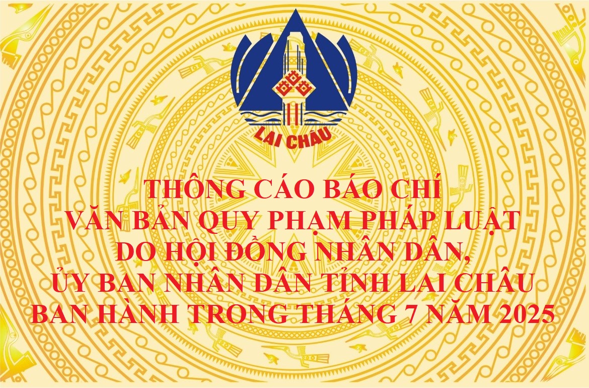 Thông cáo báo chí văn bản quy phạm pháp luật do Hội đồng nhân dân, Ủy ban nhân dân tỉnh Lai Châu ban hành trong tháng 7 năm 2025