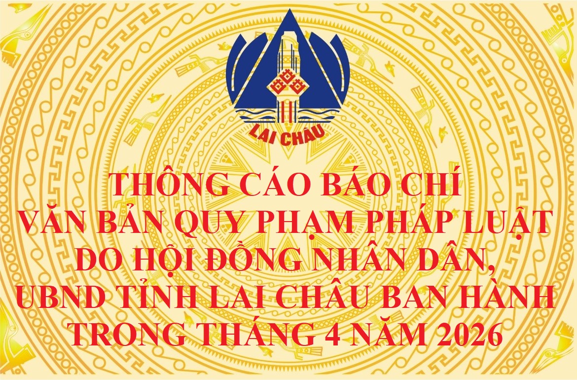 Thông cáo báo chí văn bản quy phạm pháp luật do Hội đồng nhân dân, UBND tỉnh Lai Châu ban hành trong tháng 4 năm 2026