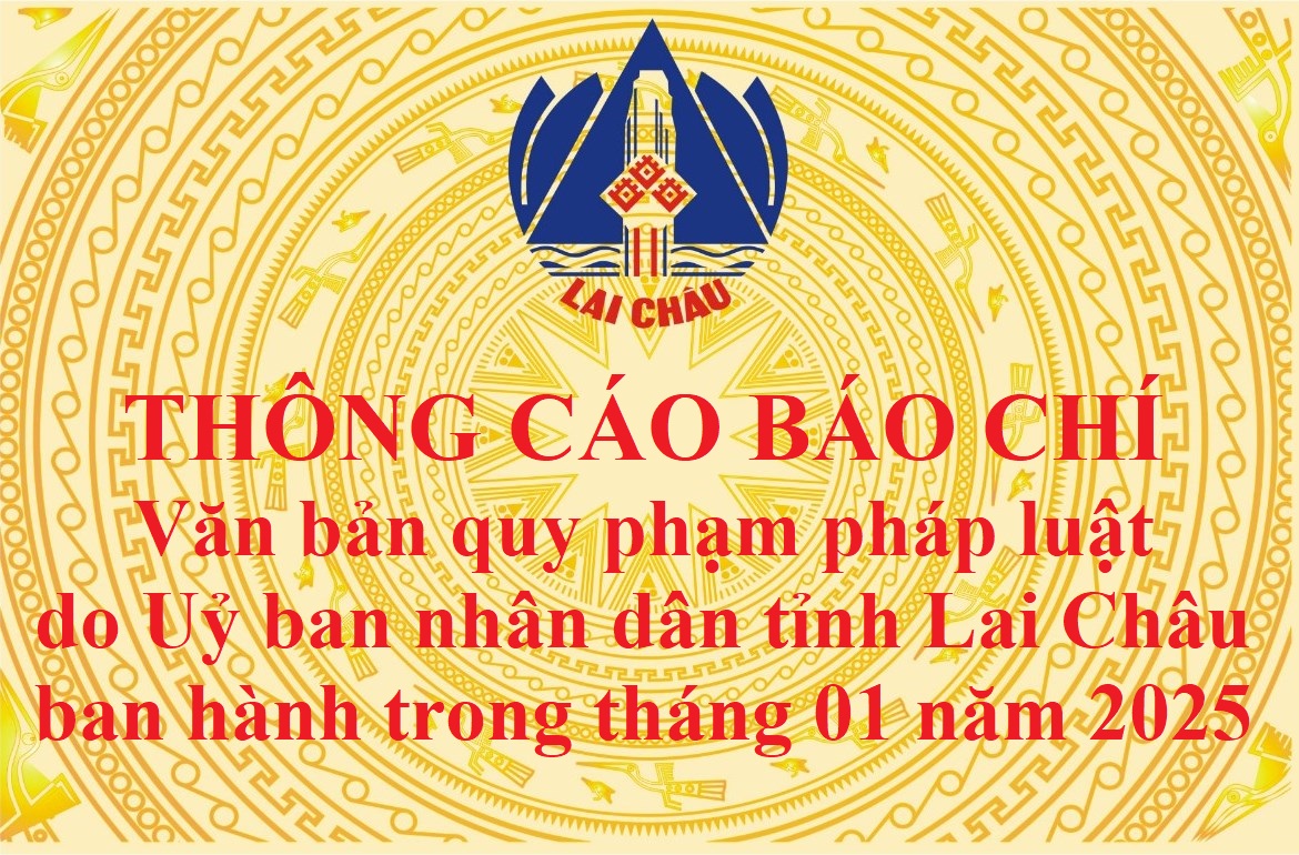 Thông cáo báo chí văn bản quy phạm pháp luật do Uỷ ban nhân dân tỉnh Lai Châu ban hành trong tháng 01 năm 2025