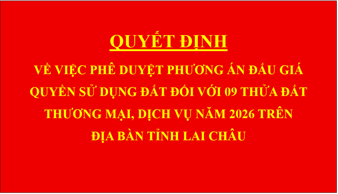 Quyết định Về việc phê duyệt phương án đấu giá quyền sử dụng đất đối với 09 thửa đất thương mại, dịch vụ năm 2026 trên địa bàn tỉnh Lai Châu