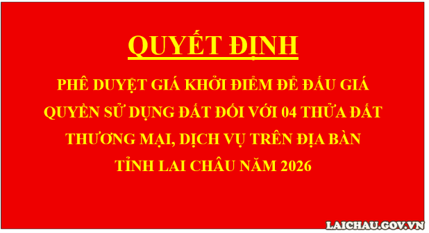 Quyết định Phê duyệt giá khởi điểm để đấu giá quyền sử dụng đất đối với 04 thửa đất thương mại, dịch vụ trên địa bàn tỉnh Lai Châu năm 2026