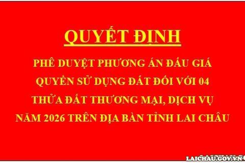 Quyết định Phê duyệt phương án đấu giá quyền sử dụng đất đối với 04 thửa đất thương mại, dịch vụ năm 2026 trên địa bàn tỉnh Lai Châu