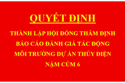 Quyết định Thành lập hội đồng thẩm định báo cáo đánh giá tác động môi trường dự án Thủy điện Nậm Củm 6