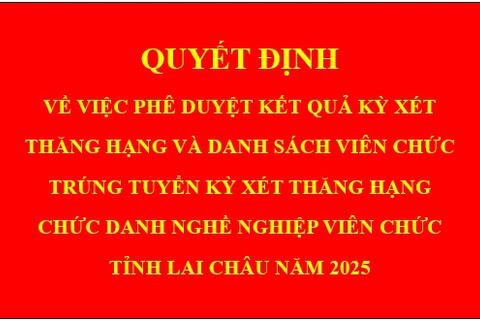 Quyết định Về việc phê duyệt kết quả kỳ xét thăng hạng và danh sách viên chức trúng tuyển kỳ xét thăng hạng chức danh nghề nghiệp viên chức tỉnh Lai Châu năm 2025