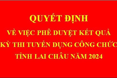 Quyết định Về việc phê duyệt kết quả kỳ thi tuyển dụng công chức tỉnh Lai Châu năm 2024