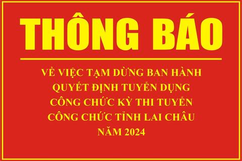 Thông báo Về việc tạm dừng ban hành Quyết định tuyển dụng công chức kỳ thi tuyển công chức tỉnh Lai Châu năm 2024