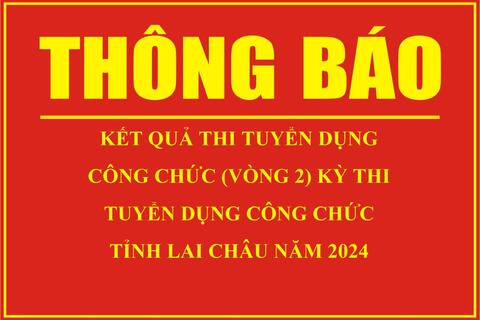 Thông báo kết quả thi tuyển dụng công chức (vòng 2) kỳ thi tuyển dụng công chức tỉnh Lai Châu năm 2024