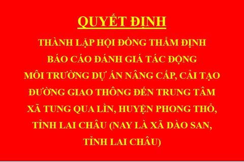 Quyết định Thành lập hội đồng thẩm định báo cáo đánh giá tác động môi trường dự án Nâng cấp, cải tạo đường giao thông đến trung tâm xã Tung Qua Lìn, huyện Phong Thổ, tỉnh Lai Châu (nay là xã Dào San, tỉnh Lai Châu)