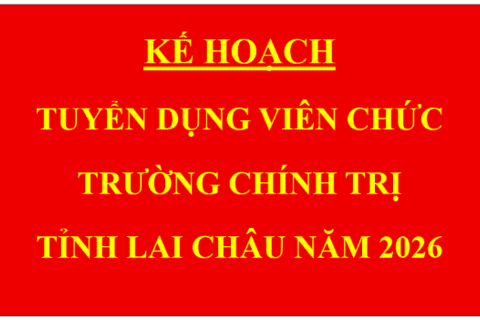 Kế hoạch tuyển dụng viên chức Trường Chính trị tỉnh Lai Châu năm 2026