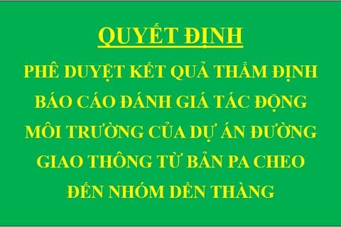 Quyết định Phê duyệt kết quả thẩm định báo cáo đánh giá tác động môi trường của Dự án Đường giao thông từ bản Pa Cheo đến nhóm Dền Thàng