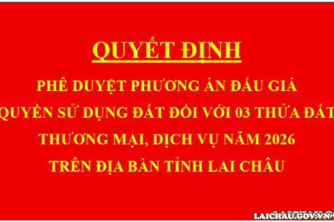 Quyết định Phê duyệt phương án đấu giá quyền sử dụng đất đối với 03 thửa đất thương mại, dịch vụ năm 2026 trên địa bàn tỉnh Lai Châu