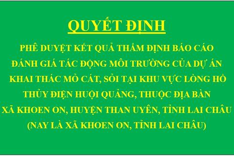 Quyết định Phê duyệt kết quả thẩm định báo cáo đánh giá tác động môi trường của Dự án Khai thác mỏ cát, sỏi tại khu vực lòng hồ thủy điện Huội Quảng, thuộc địa bàn xã Khoen On, huyện Than Uyên, tỉnh Lai Châu (nay là xã Khoen On, tỉnh Lai Châu)