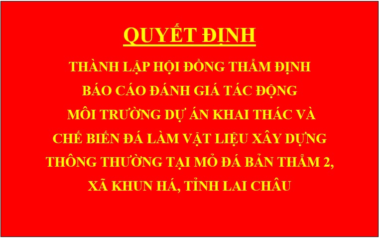 Quyết định Thành lập hội đồng thẩm định báo cáo đánh giá tác động môi trường dự án Khai thác và chế biến đá làm vật liệu xây dựng thông thường tại mỏ đá Bản Thẳm 2, xã Khun Há, tỉnh Lai Châu