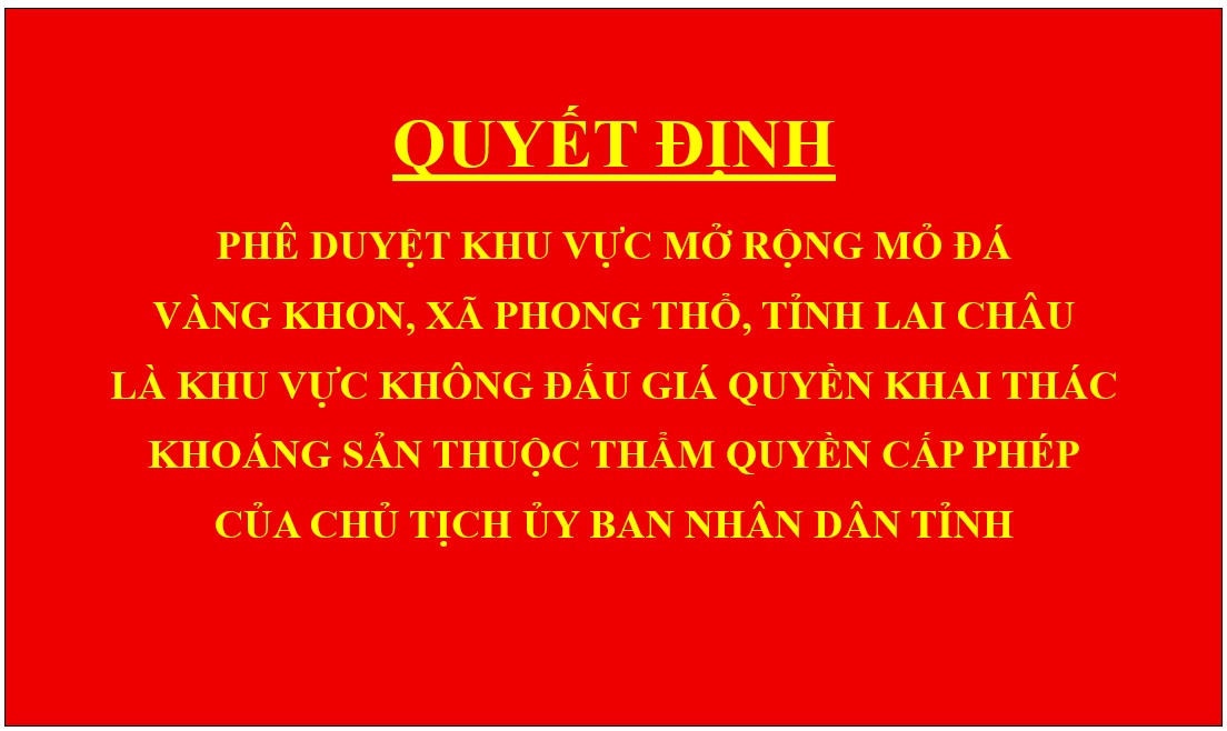 Quyết định Phê duyệt khu vực mở rộng mỏ đá Vàng Khon, xã Phong Thổ, tỉnh Lai Châu là khu vực không đấu giá quyền khai thác khoáng sản thuộc thẩm quyền cấp phép của Chủ tịch Ủy ban nhân dân tỉnh