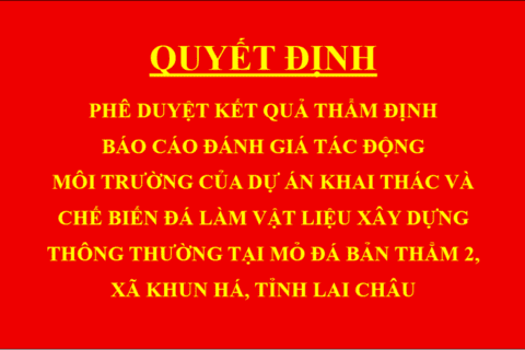 Quyết định Phê duyệt kết quả thẩm định báo cáo đánh giá tác động môi trường của Dự án Khai thác và chế biến đá làm vật liệu xây dựng thông thường tại mỏ đá Bản Thẳm 2, xã Khun Há, tỉnh Lai Châu