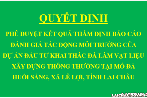 Quyết định Phê duyệt kết quả thẩm định báo cáo đánh giá tác động môi trường của Dự án Đầu tư khai thác đá làm vật liệu xây dựng thông thường tại mỏ đá Huổi Sáng, xã Lê Lợi, tỉnh Lai Châu