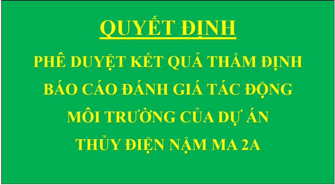 Quyết định Phê duyệt kết quả thẩm định báo cáo đánh giá tác động môi trường của Dự án Thủy điện Nậm Ma 2A