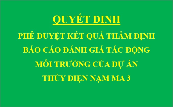 Quyết định Phê duyệt kết quả thẩm định báo cáo đánh giá tác động môi trường của Dự án Thủy điện Nậm Ma 3