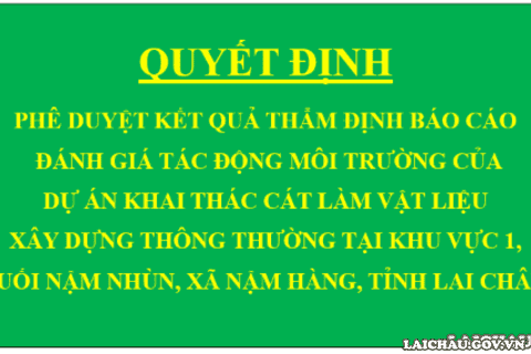 Quyết định Phê duyệt kết quả thẩm định báo cáo đánh giá tác động môi trường của dự án Khai thác cát làm vật liệu xây dựng thông thường tại khu vực 1, suối Nậm Nhùn, xã Nậm Hàng, tỉnh Lai Châu