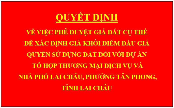 Quyết định Về việc phê duyệt giá đất cụ thể để xác định giá khởi điểm đấu giá quyền sử dụng đất đối với dự án Tổ hợp thương mại dịch vụ và nhà phố Lai Châu, phường Tân Phong, tỉnh Lai Châu