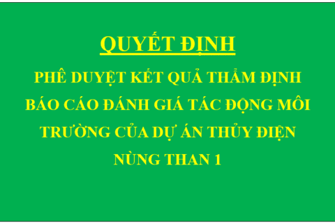 Quyết định Phê duyệt kết quả thẩm định báo cáo đánh giá tác động môi trường của Dự án Thủy điện Nùng Than 1