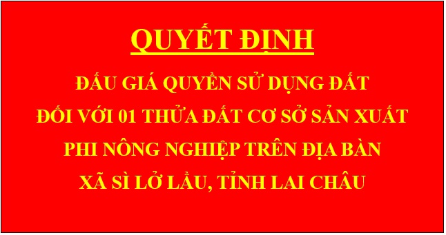 Quyết định Đấu giá quyền sử dụng đất đối với 01 thửa đất cơ sở sản xuất phi nông nghiệp trên địa bàn xã Sì Lở Lầu, tỉnh Lai Châu