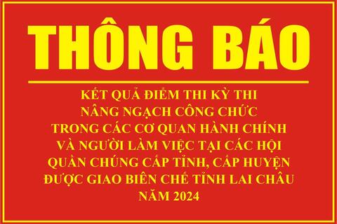Thông báo kết quả điểm thi kỳ thi nâng ngạch công chức trong các cơ quan hành chính và người làm việc tại các hội quần chúng cấp tỉnh, cấp huyện được giao biên chế tỉnh Lai Châu năm 2024