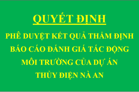 Quyết định Phê duyệt kết quả thẩm định báo cáo đánh giá tác động môi trường của Dự án Thủy điện Nà An