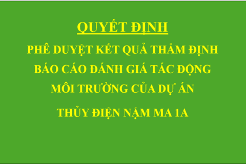 Quyết định Phê duyệt kết quả thẩm định báo cáo đánh giá tác động môi trường của Dự án thủy điện Nậm Ma 1A